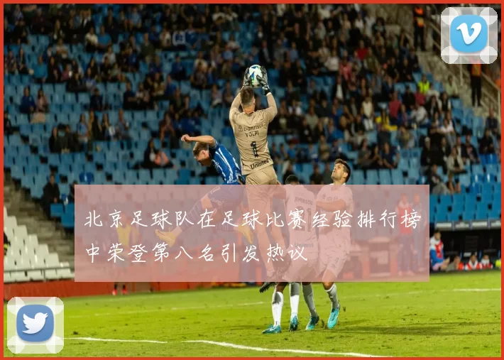 北京足球队在足球比赛经验排行榜中荣登第八名引发热议
