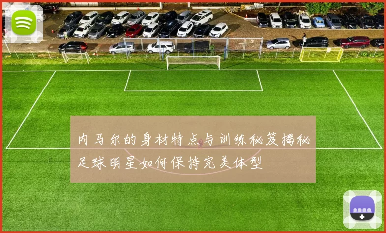 内马尔的身材特点与训练秘笈揭秘足球明星如何保持完美体型