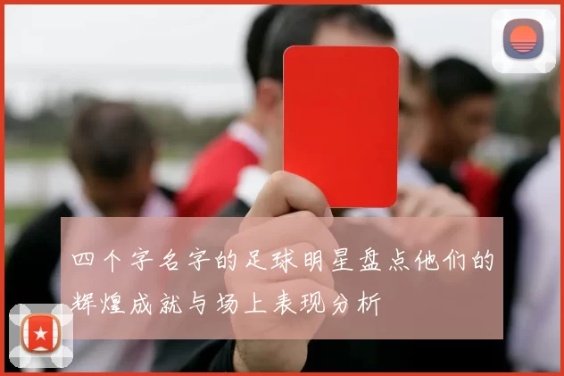 四个字名字的足球明星盘点他们的辉煌成就与场上表现分析