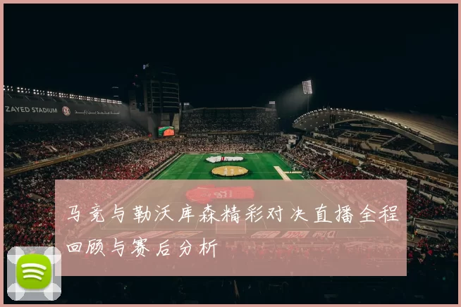 马竞与勒沃库森精彩对决直播全程回顾与赛后分析
