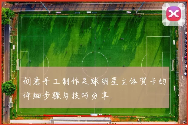 创意手工制作足球明星立体贺卡的详细步骤与技巧分享