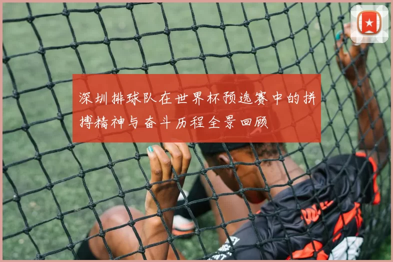 深圳排球队在世界杯预选赛中的拼搏精神与奋斗历程全景回顾