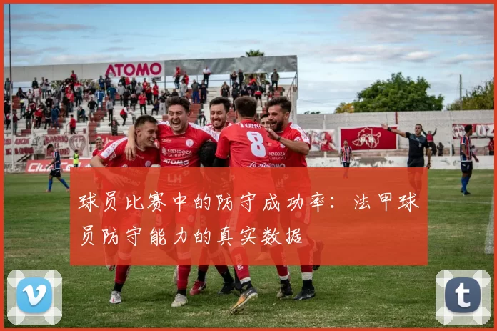 球员比赛中的防守成功率：法甲球员防守能力的真实数据