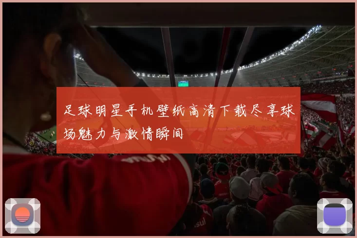 足球明星手机壁纸高清下载尽享球场魅力与激情瞬间