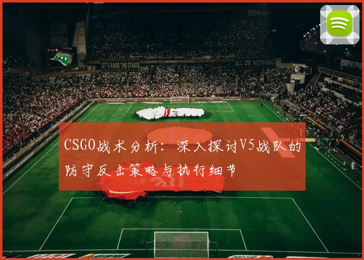 CSGO战术分析：深入探讨V5战队的防守反击策略与执行细节