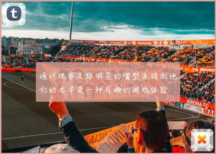 通过观察足球明星的嘴型来猜测他们的名字是一种有趣的游戏体验