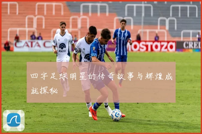 四字足球明星的传奇故事与辉煌成就探秘