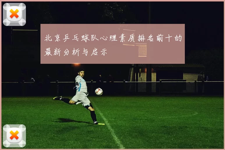 北京乒乓球队心理素质排名前十的最新分析与启示