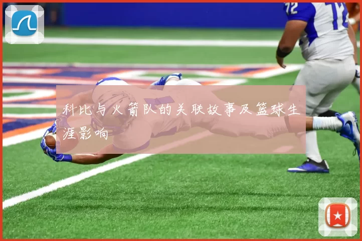 科比与火箭队的关联故事及篮球生涯影响