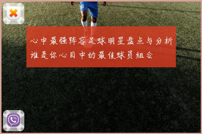 心中最强阵容足球明星盘点与分析谁是你心目中的最佳球员组合