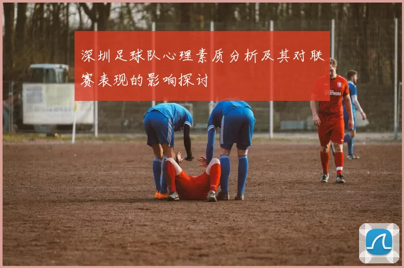 深圳足球队心理素质分析及其对联赛表现的影响探讨