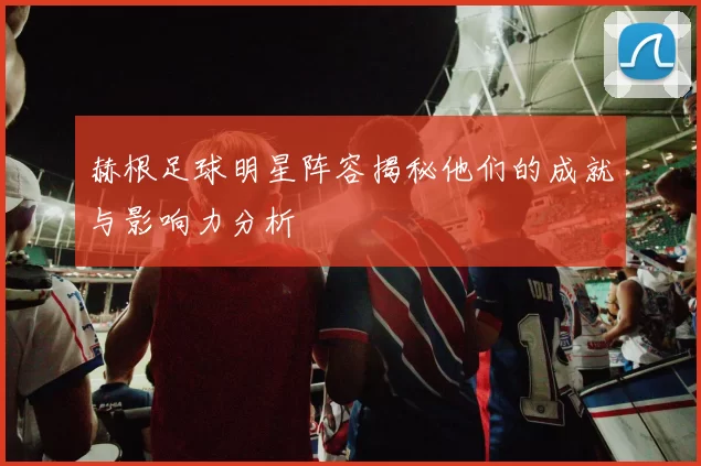 赫根足球明星阵容揭秘他们的成就与影响力分析