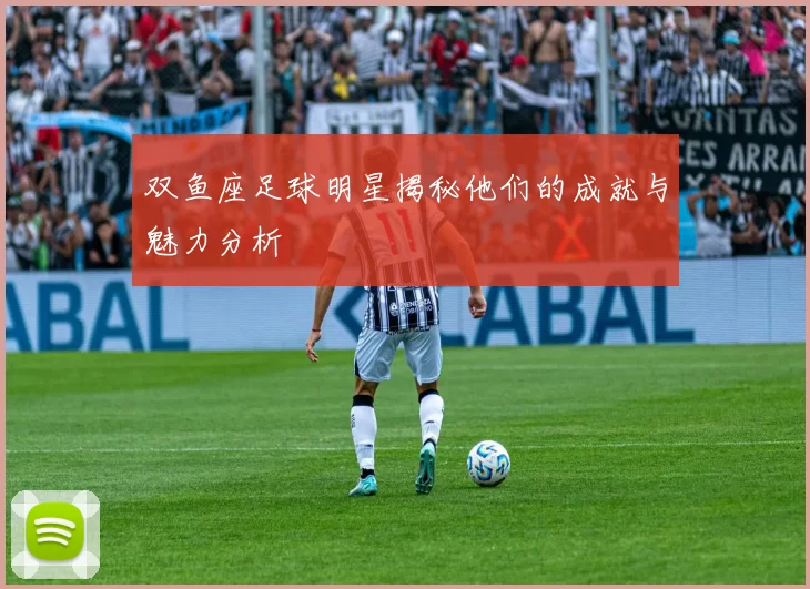 双鱼座足球明星揭秘他们的成就与魅力分析