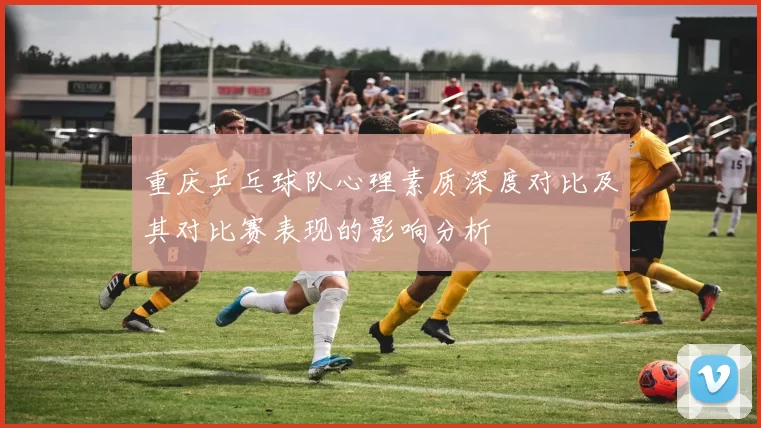 重庆乒乓球队心理素质深度对比及其对比赛表现的影响分析