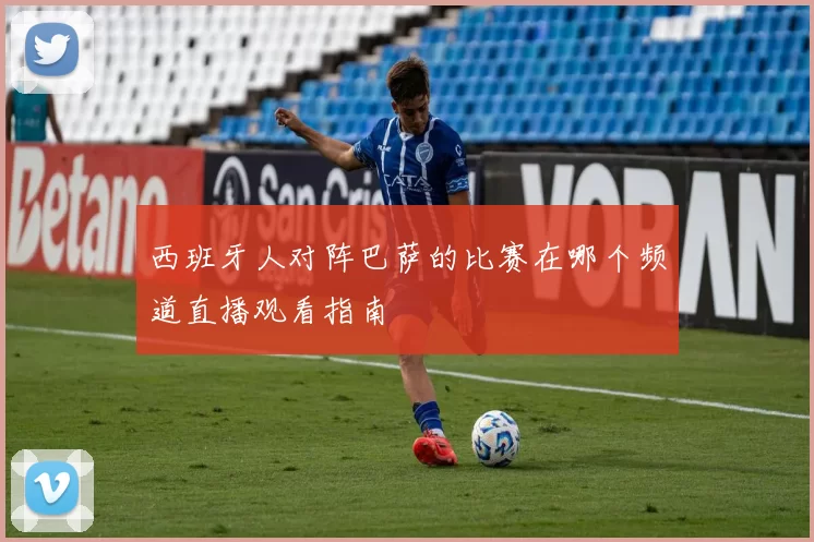 西班牙人对阵巴萨的比赛在哪个频道直播观看指南