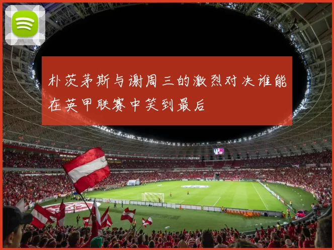 朴茨茅斯与谢周三的激烈对决谁能在英甲联赛中笑到最后