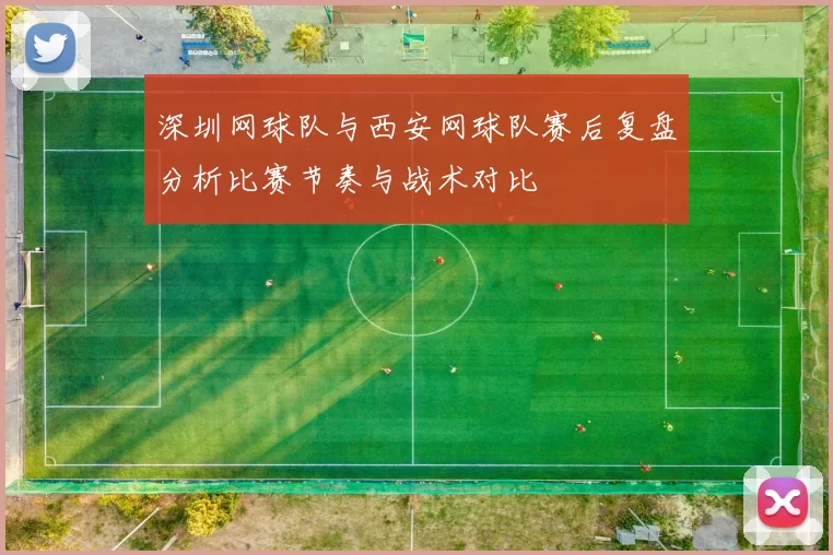 深圳网球队与西安网球队赛后复盘分析比赛节奏与战术对比