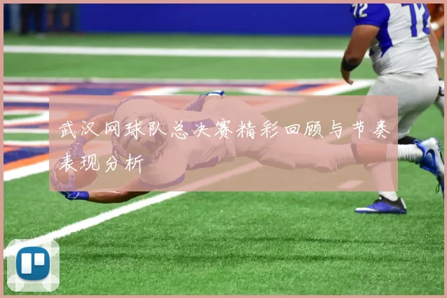 武汉网球队总决赛精彩回顾与节奏表现分析