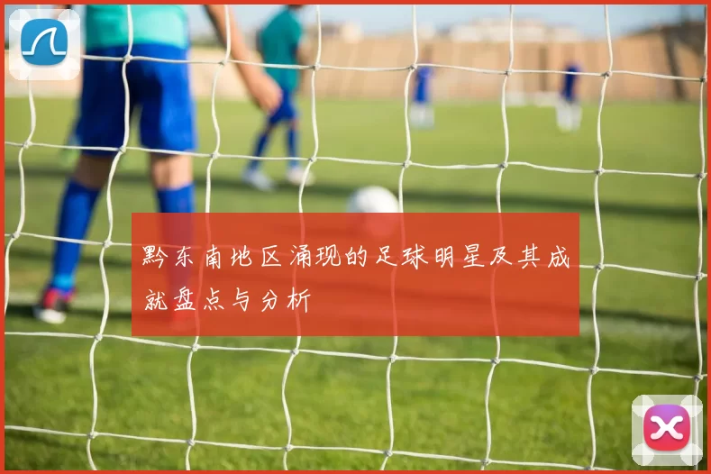 黔东南地区涌现的足球明星及其成就盘点与分析