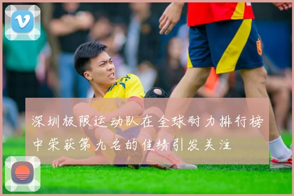深圳极限运动队在全球耐力排行榜中荣获第九名的佳绩引发关注