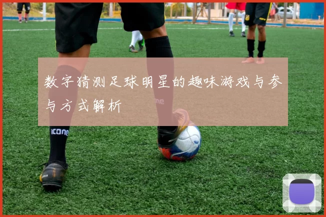 数字猜测足球明星的趣味游戏与参与方式解析