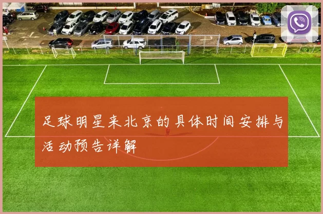 足球明星来北京的具体时间安排与活动预告详解