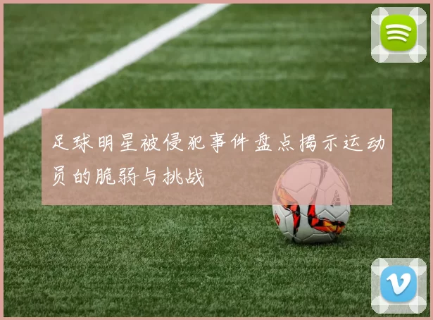 足球明星被侵犯事件盘点揭示运动员的脆弱与挑战