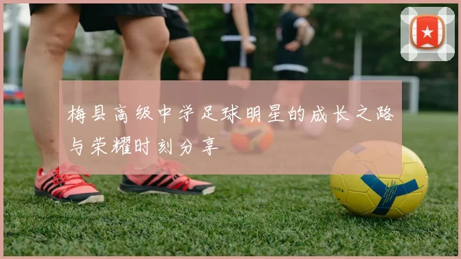 梅县高级中学足球明星的成长之路与荣耀时刻分享
