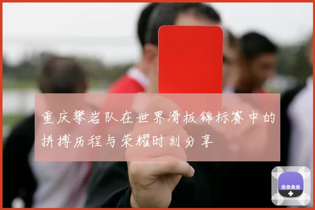 重庆攀岩队在世界滑板锦标赛中的拼搏历程与荣耀时刻分享