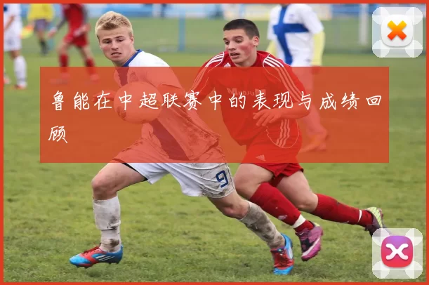 鲁能在中超联赛中的表现与成绩回顾