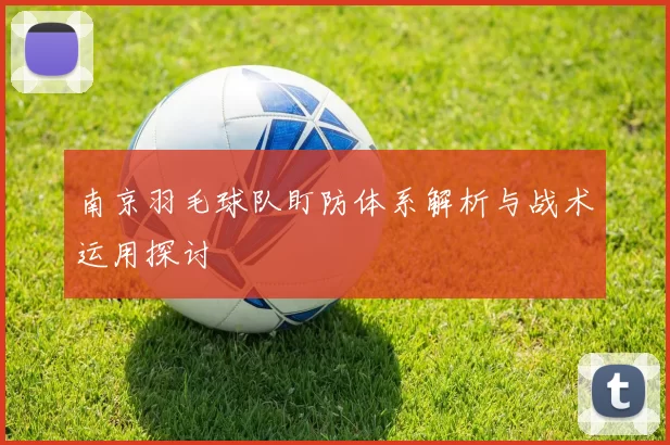 南京羽毛球队盯防体系解析与战术运用探讨