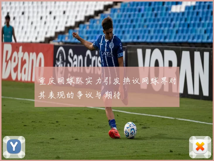 重庆网球队实力引发热议网球界对其表现的争议与期待
