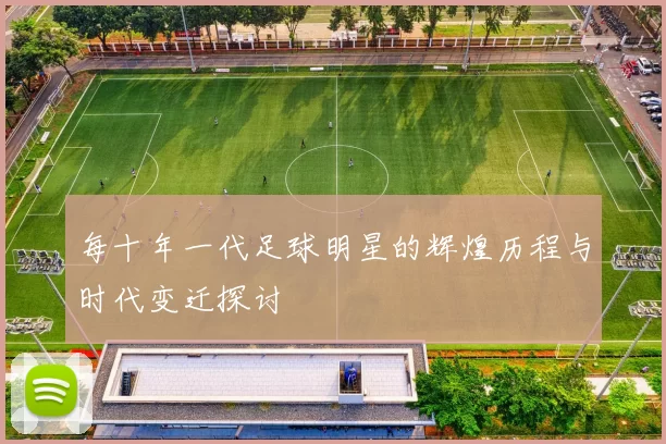 每十年一代足球明星的辉煌历程与时代变迁探讨