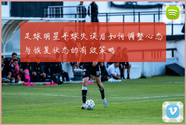 足球明星手球失误后如何调整心态与恢复状态的有效策略