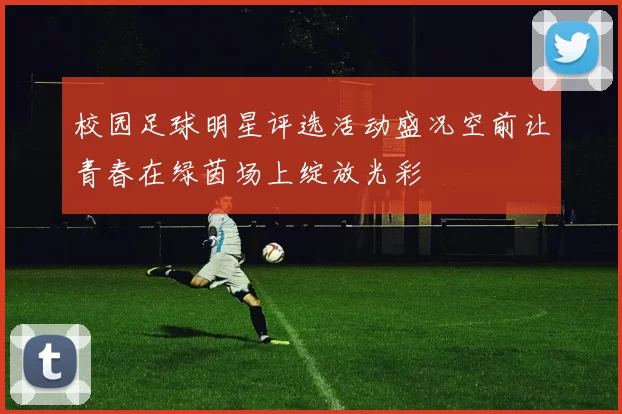 校园足球明星评选活动盛况空前让青春在绿茵场上绽放光彩