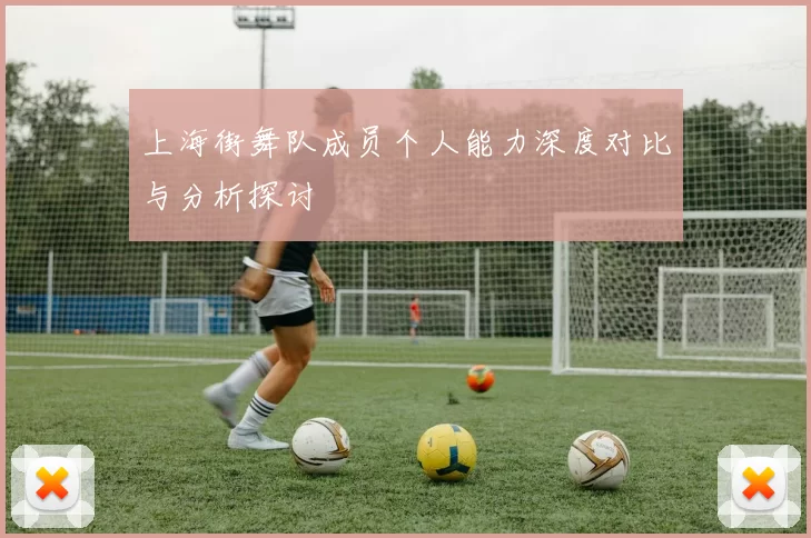 上海街舞队成员个人能力深度对比与分析探讨