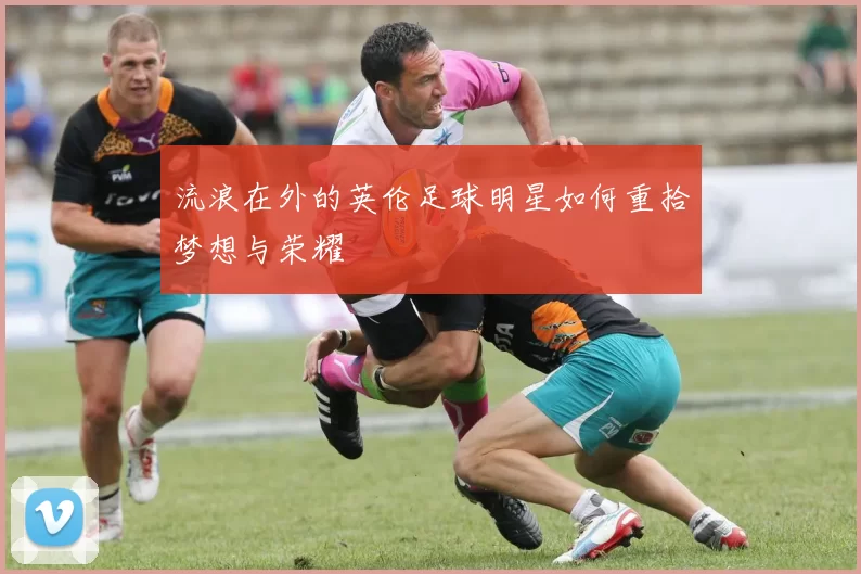 流浪在外的英伦足球明星如何重拾梦想与荣耀