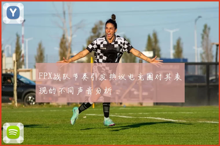 FPX战队节奏引发热议电竞圈对其表现的不同声音分析