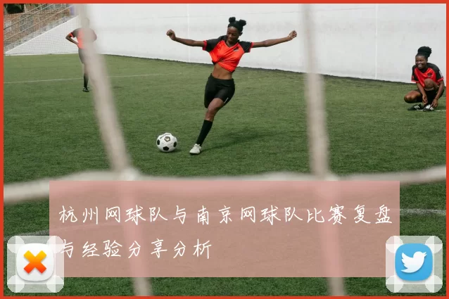 杭州网球队与南京网球队比赛复盘与经验分享分析