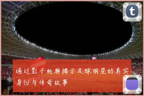 通过影子轮廓揭示足球明星的真实身份与传奇故事