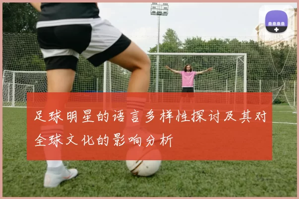 足球明星的语言多样性探讨及其对全球文化的影响分析
