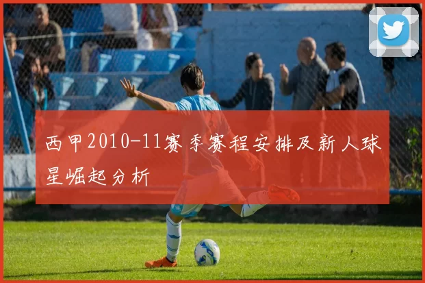 西甲2010-11赛季赛程安排及新人球星崛起分析