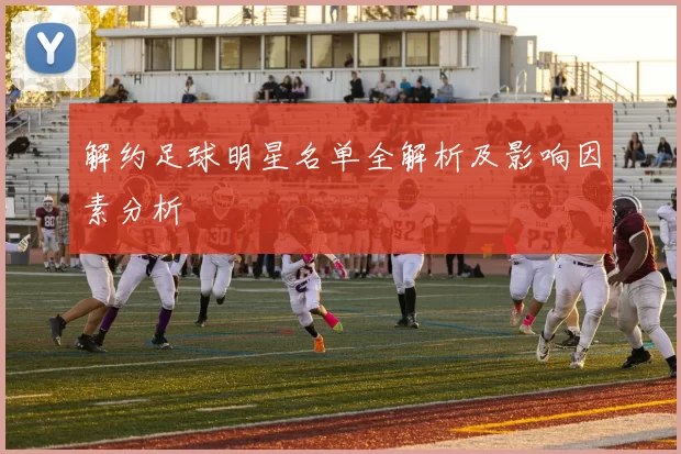 解约足球明星名单全解析及影响因素分析