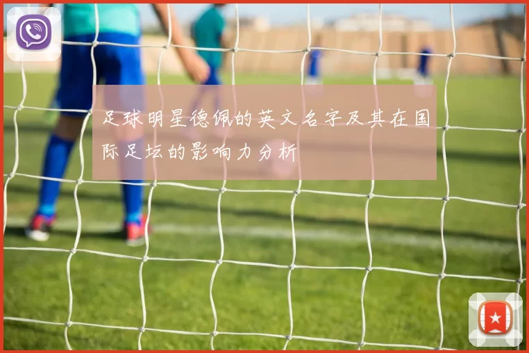 足球明星德佩的英文名字及其在国际足坛的影响力分析