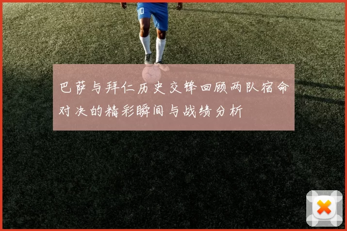 巴萨与拜仁历史交锋回顾两队宿命对决的精彩瞬间与战绩分析