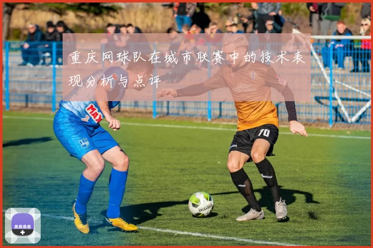 重庆网球队在城市联赛中的技术表现分析与点评