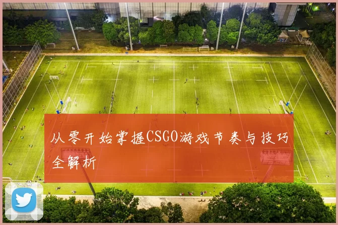 从零开始掌握CSGO游戏节奏与技巧全解析