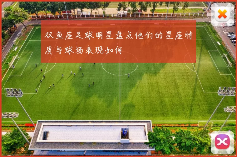 双鱼座足球明星盘点他们的星座特质与球场表现如何