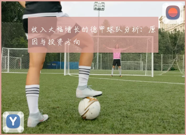 收入大幅增长的德甲球队分析：原因与投资方向