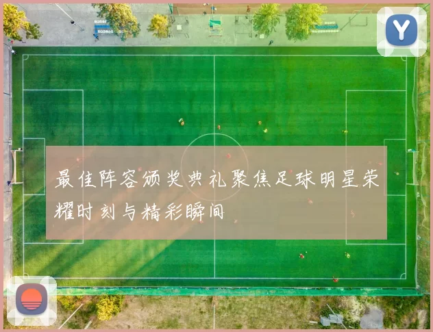 最佳阵容颁奖典礼聚焦足球明星荣耀时刻与精彩瞬间